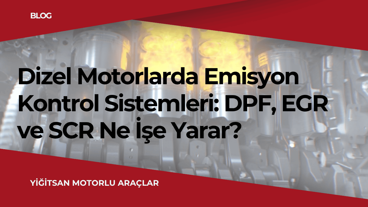 Dizel Motorlarda Emisyon Kontrol Sistemleri DPF, EGR ve SCR Ne İşe Yarar