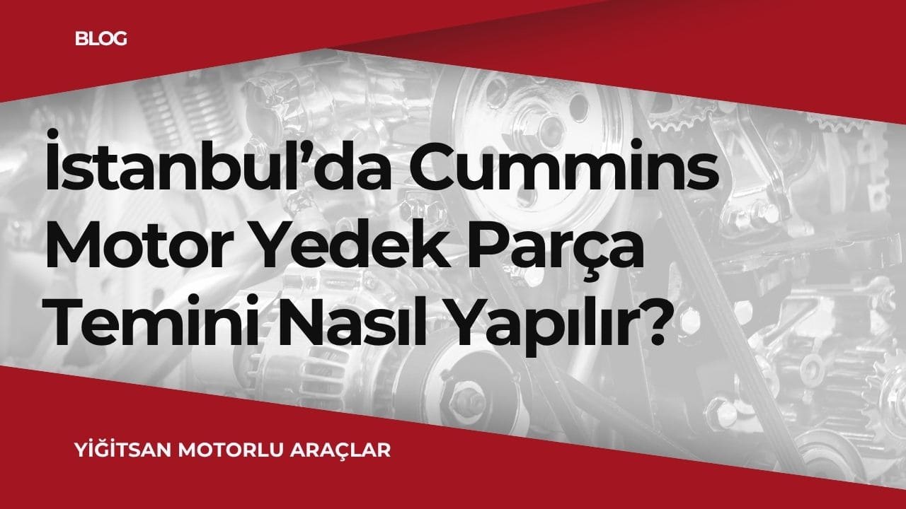 İstanbul’da Cummins Motor Yedek Parça Temini Nasıl Yapılır?