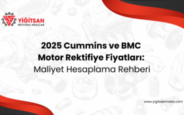 2025 Cummins ve BMC Motor Rektifiye Fiyatları: Maliyet Hesaplama Rehberi