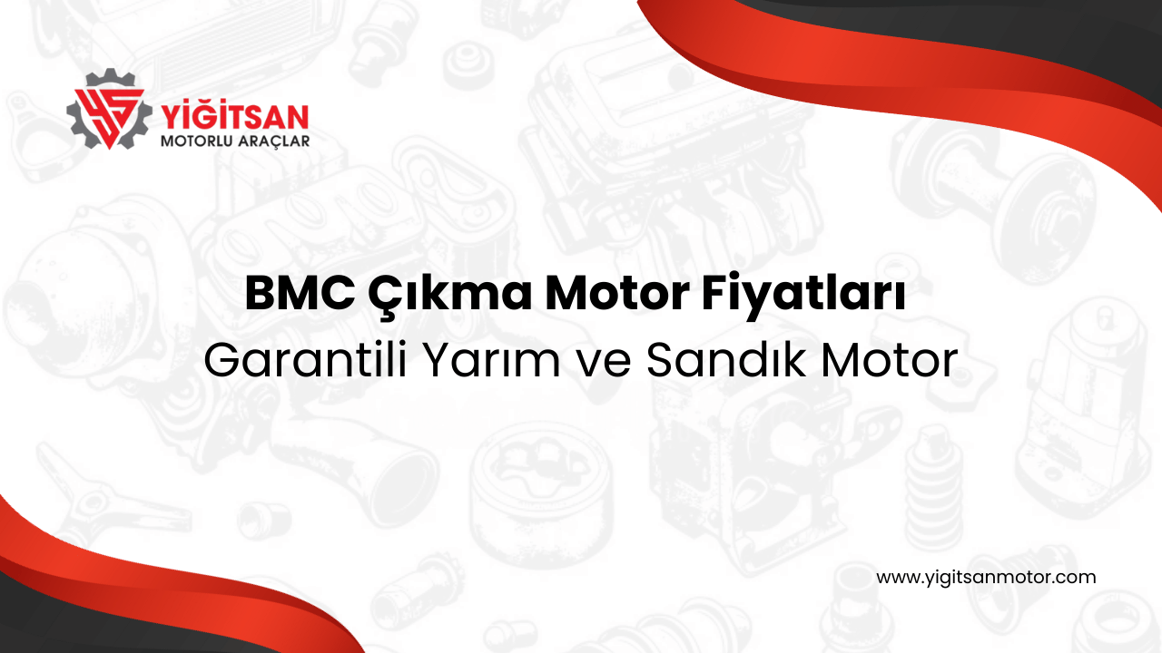 BMC Çıkma Motor Fiyatları: Garantili Yarım ve Sandık Motor (2025)